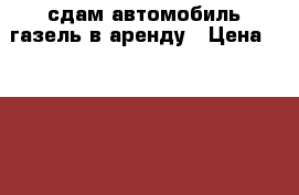 сдам автомобиль газель в аренду › Цена ­ 20 000 - Московская обл., Москва г. Авто » Сдам в аренду   